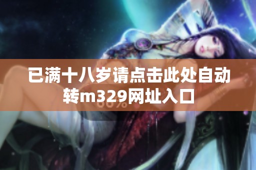 已满十八岁请点击此处自动转m329网址入口