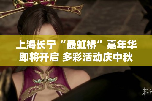 上海长宁“最虹桥”嘉年华即将开启 多彩活动庆中秋国庆双节庆典