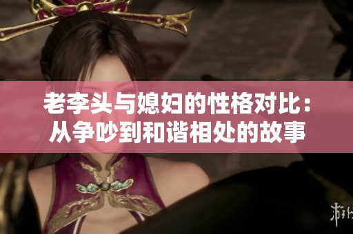 老李头与媳妇的性格对比：从争吵到和谐相处的故事