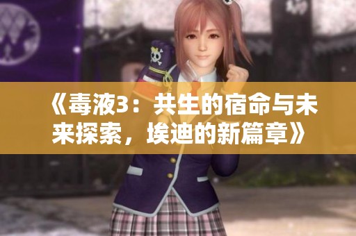 《毒液3：共生的宿命与未来探索，埃迪的新篇章》