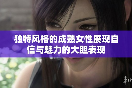 独特风格的成熟女性展现自信与魅力的大胆表现