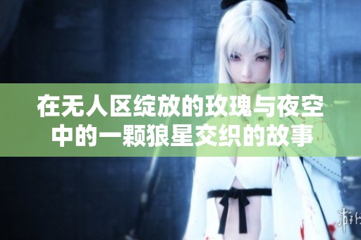 在无人区绽放的玫瑰与夜空中的一颗狼星交织的故事