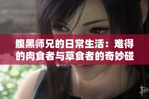 腹黑师兄的日常生活：难得的肉食者与草食者的奇妙碰撞
