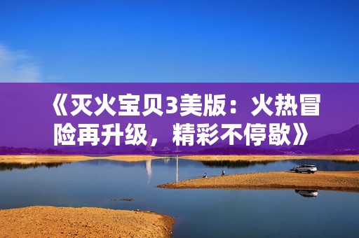 《灭火宝贝3美版：火热冒险再升级，精彩不停歇》