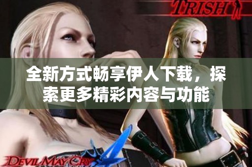 全新方式畅享伊人下载，探索更多精彩内容与功能