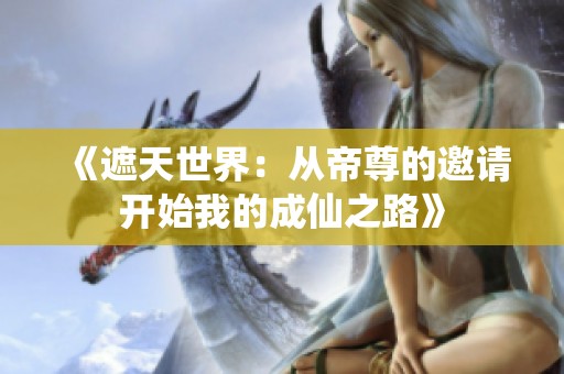 《遮天世界：从帝尊的邀请开始我的成仙之路》