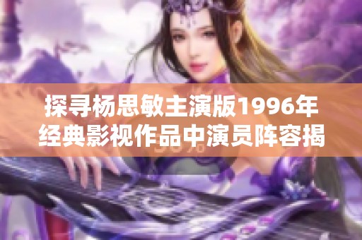 探寻杨思敏主演版1996年经典影视作品中演员阵容揭秘