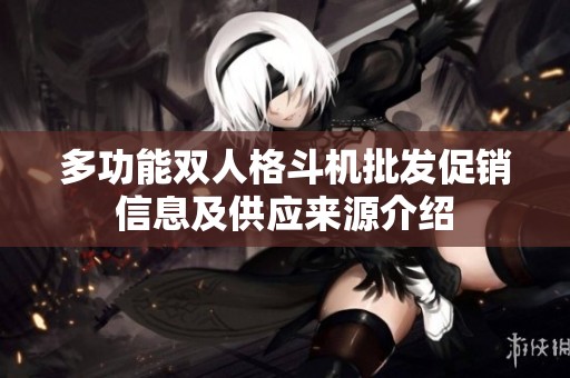 多功能双人格斗机批发促销信息及供应来源介绍