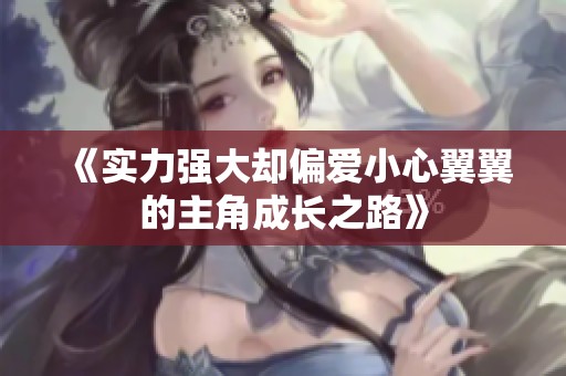 《实力强大却偏爱小心翼翼的主角成长之路》
