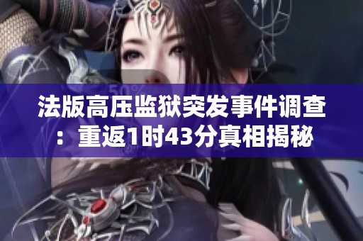 法版高压监狱突发事件调查：重返1时43分真相揭秘