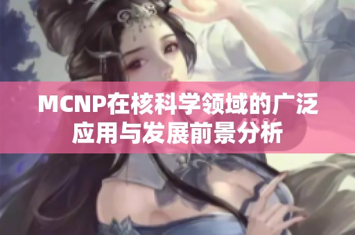MCNP在核科学领域的广泛应用与发展前景分析