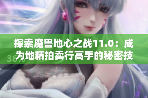 探索魔兽地心之战11.0：成为地精拍卖行高手的秘密技巧