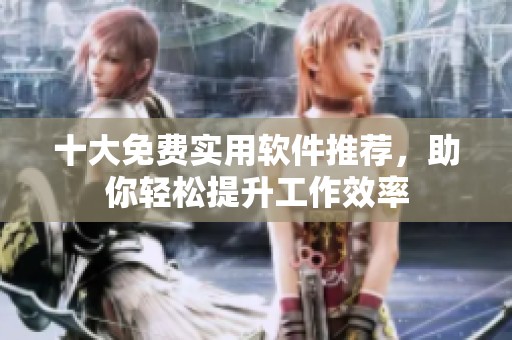 十大免费实用软件推荐，助你轻松提升工作效率