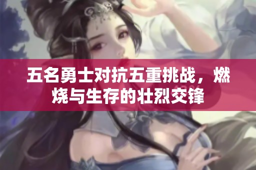 五名勇士对抗五重挑战，燃烧与生存的壮烈交锋