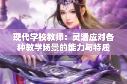现代学校教师：灵活应对各种教学场景的能力与特质