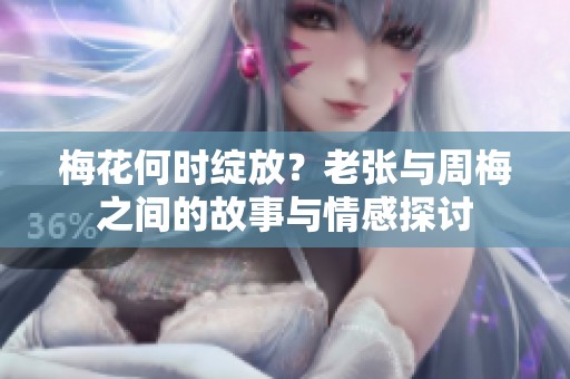 梅花何时绽放？老张与周梅之间的故事与情感探讨