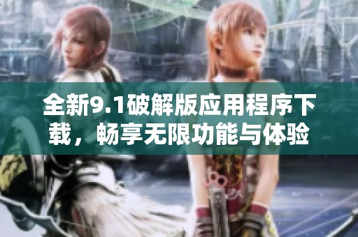 全新9.1破解版应用程序下载，畅享无限功能与体验