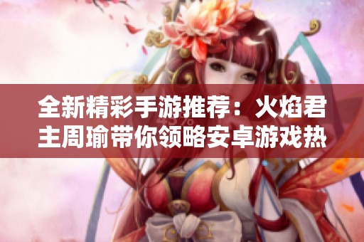 全新精彩手游推荐：火焰君主周瑜带你领略安卓游戏热潮