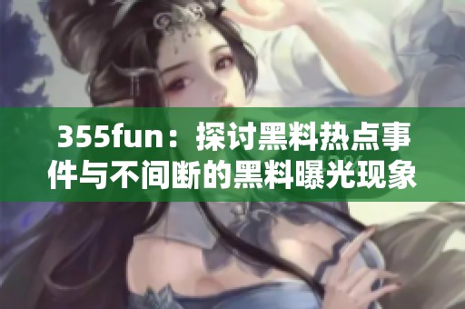 355fun：探讨黑料热点事件与不间断的黑料曝光现象