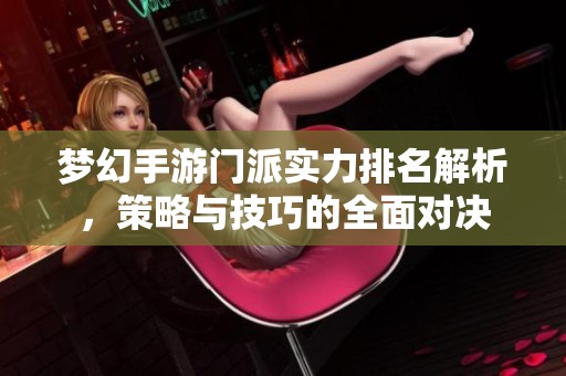 梦幻手游门派实力排名解析，策略与技巧的全面对决