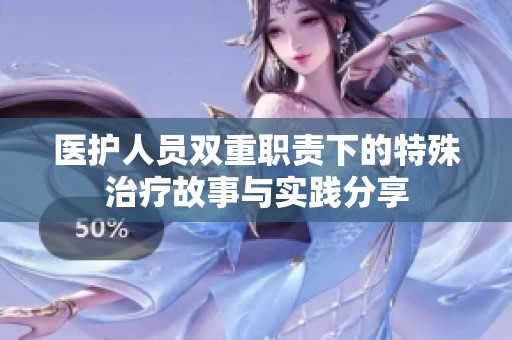医护人员双重职责下的特殊治疗故事与实践分享