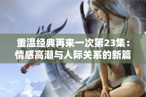 重温经典再来一次第23集：情感高潮与人际关系的新篇章