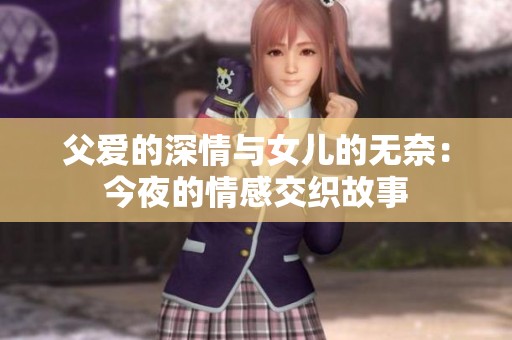 父爱的深情与女儿的无奈：今夜的情感交织故事