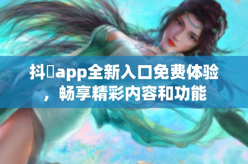 抖抈app全新入口免费体验，畅享精彩内容和功能