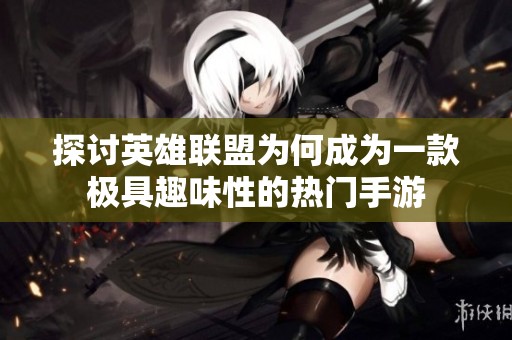 探讨英雄联盟为何成为一款极具趣味性的热门手游