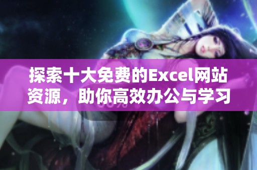 探索十大免费的Excel网站资源，助你高效办公与学习