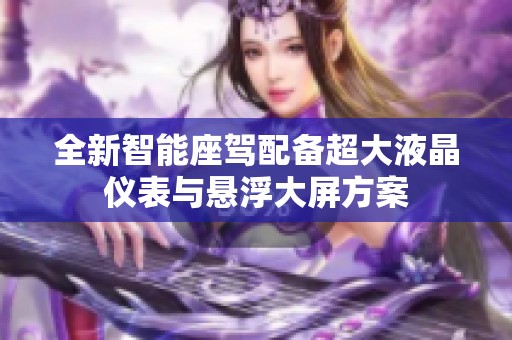 全新智能座驾配备超大液晶仪表与悬浮大屏方案