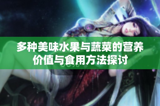 多种美味水果与蔬菜的营养价值与食用方法探讨