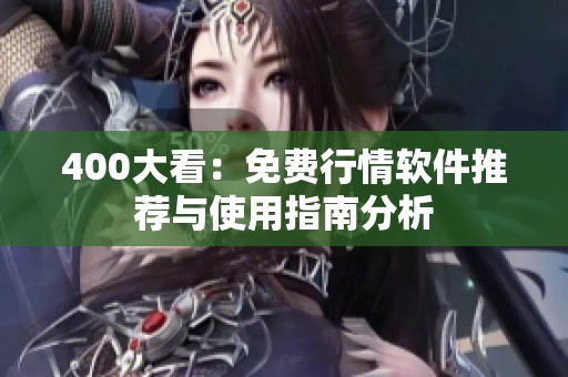400大看：免费行情软件推荐与使用指南分析
