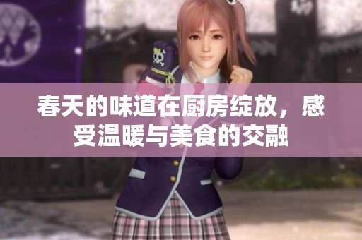 春天的味道在厨房绽放，感受温暖与美食的交融