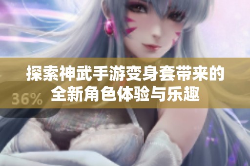探索神武手游变身套带来的全新角色体验与乐趣