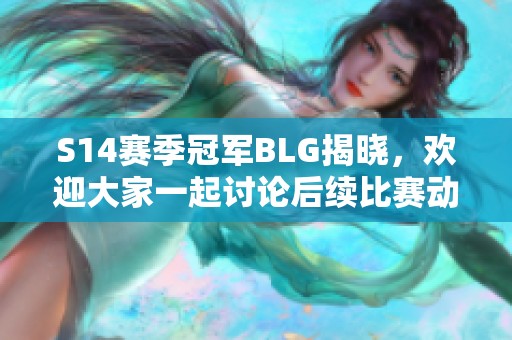 S14赛季冠军BLG揭晓，欢迎大家一起讨论后续比赛动态