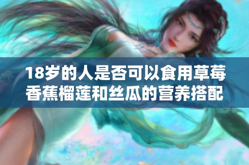 18岁的人是否可以食用草莓香蕉榴莲和丝瓜的营养搭配分析