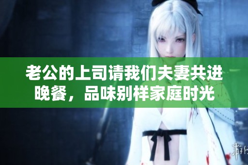 老公的上司请我们夫妻共进晚餐，品味别样家庭时光