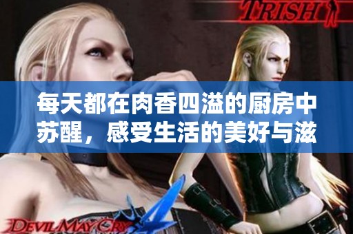 每天都在肉香四溢的厨房中苏醒，感受生活的美好与滋味