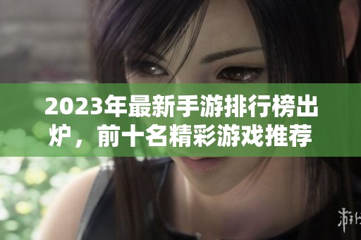 2023年最新手游排行榜出炉，前十名精彩游戏推荐