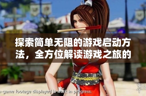 探索简单无阻的游戏启动方法，全方位解读游戏之旅的开启技巧
