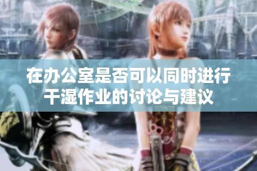 在办公室是否可以同时进行干湿作业的讨论与建议