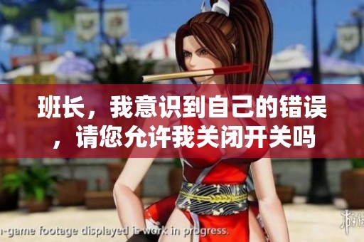 班长，我意识到自己的错误，请您允许我关闭开关吗