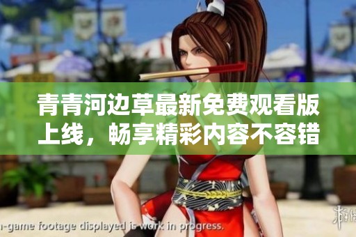 青青河边草最新免费观看版上线，畅享精彩内容不容错过