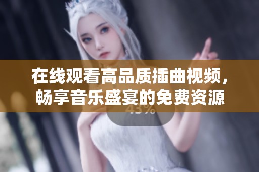 在线观看高品质插曲视频，畅享音乐盛宴的免费资源
