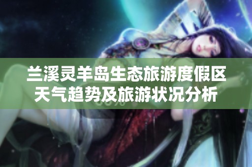 兰溪灵羊岛生态旅游度假区天气趋势及旅游状况分析