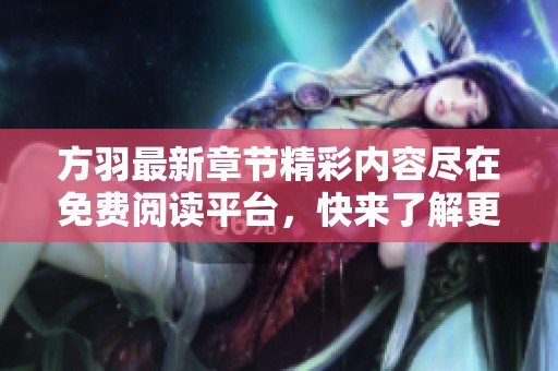 方羽最新章节精彩内容尽在免费阅读平台，快来了解更多！