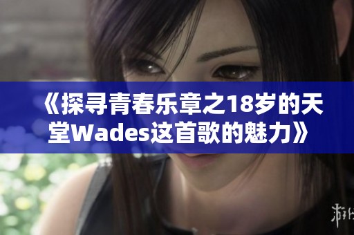 《探寻青春乐章之18岁的天堂Wades这首歌的魅力》