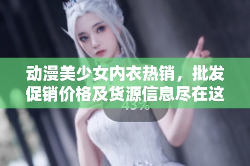 动漫美少女内衣热销，批发促销价格及货源信息尽在这里