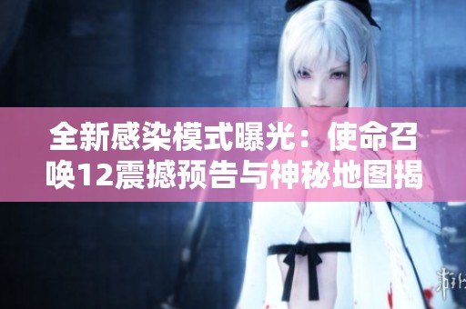 全新感染模式曝光：使命召唤12震撼预告与神秘地图揭秘